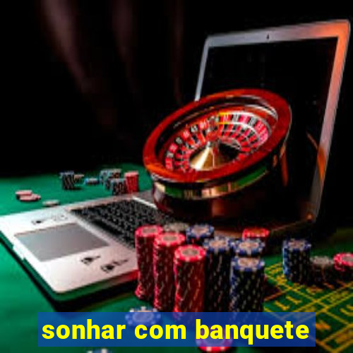 sonhar com banquete